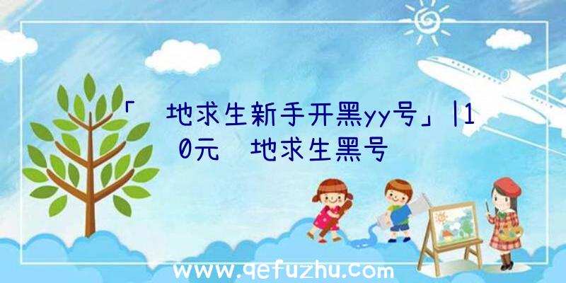 「绝地求生新手开黑yy号」|10元绝地求生黑号